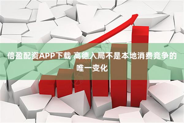 倍盈配资APP下载 高德入局不是本地消费竞争的唯一变化
