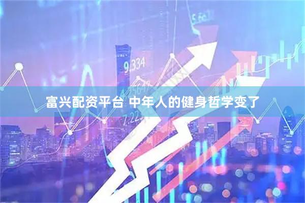 富兴配资平台 中年人的健身哲学变了