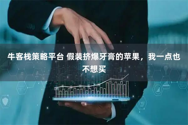 牛客栈策略平台 假装挤爆牙膏的苹果，我一点也不想买