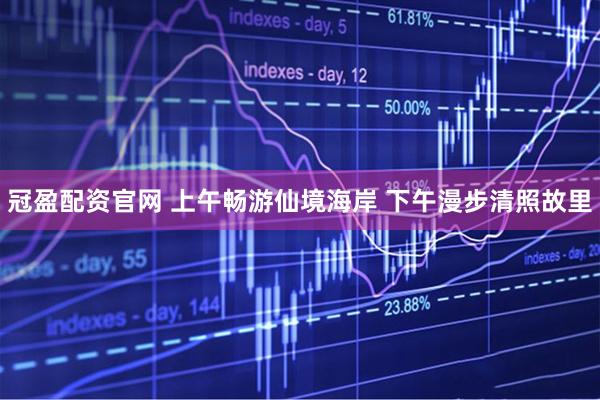 冠盈配资官网 上午畅游仙境海岸 下午漫步清照故里
