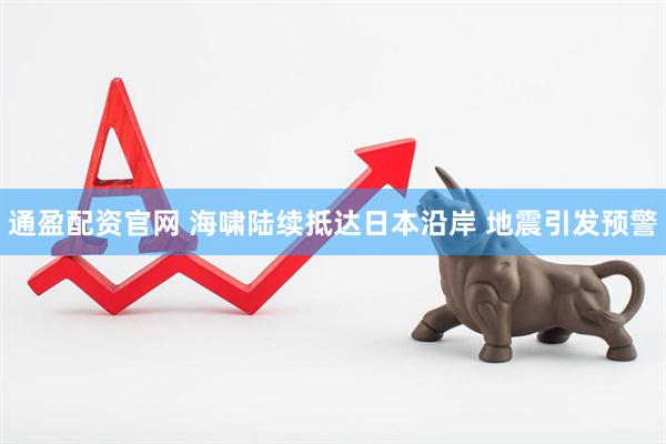 通盈配资官网 海啸陆续抵达日本沿岸 地震引发预警
