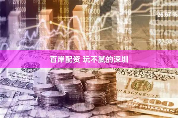 百岸配资 玩不腻的深圳