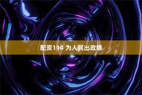 配资114 为人民出政绩