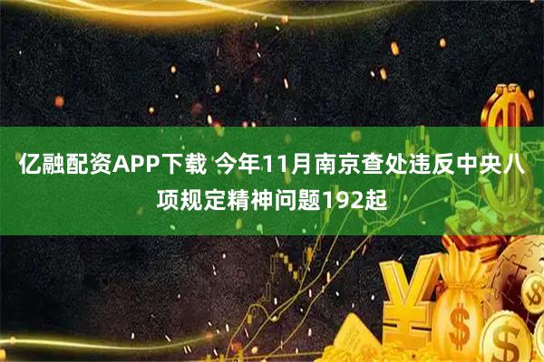 亿融配资APP下载 今年11月南京查处违反中央八项规定精神问题192起