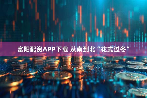 富阳配资APP下载 从南到北“花式过冬”