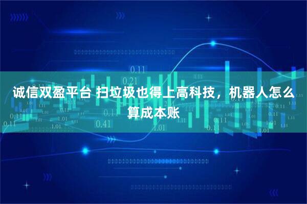 诚信双盈平台 扫垃圾也得上高科技，机器人怎么算成本账