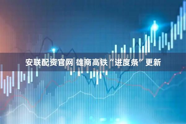 安联配资官网 雄商高铁“进度条”更新