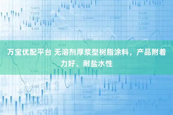 万宝优配平台 无溶剂厚浆型树脂涂料，产品附着力好、耐盐水性