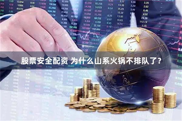 股票安全配资 为什么山系火锅不排队了？