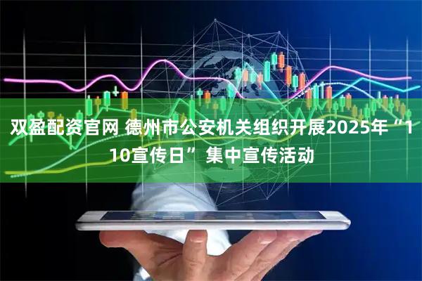 双盈配资官网 德州市公安机关组织开展2025年“110宣传日” 集中宣传活动