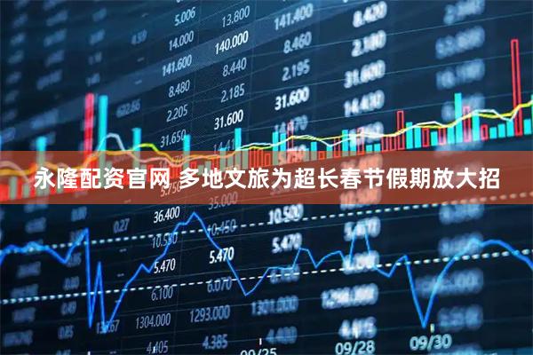永隆配资官网 多地文旅为超长春节假期放大招