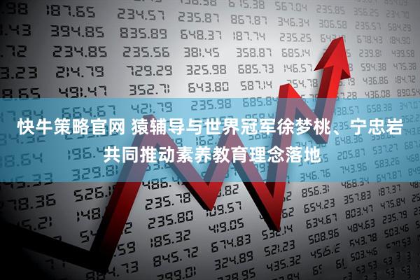 快牛策略官网 猿辅导与世界冠军徐梦桃、宁忠岩 共同推动素养教育理念落地