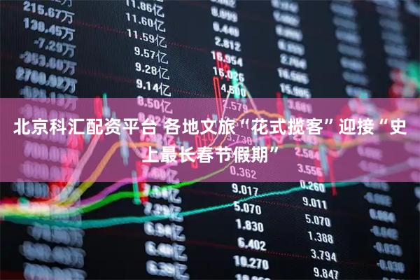 北京科汇配资平台 各地文旅“花式揽客”迎接“史上最长春节假期”