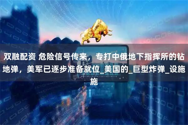 双融配资 危险信号传来，专打中俄地下指挥所的钻地弹，美军已逐步准备就位_美国的_巨型炸弹_设施