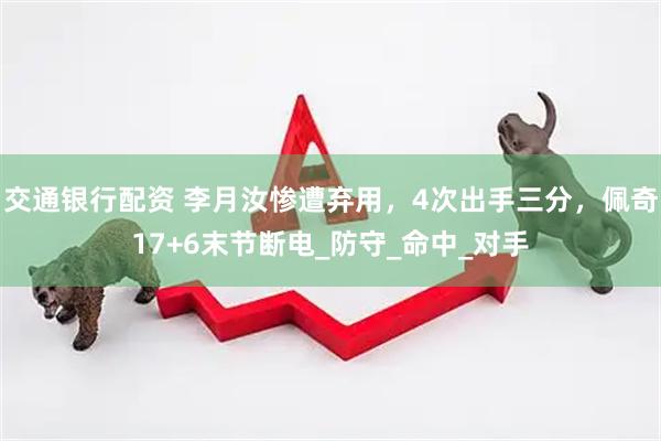 交通银行配资 李月汝惨遭弃用，4次出手三分，佩奇17+6末节断电_防守_命中_对手