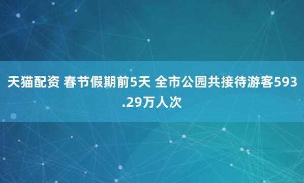 天猫配资 春节假期前5天 全市公园共接待游客593.29万人次