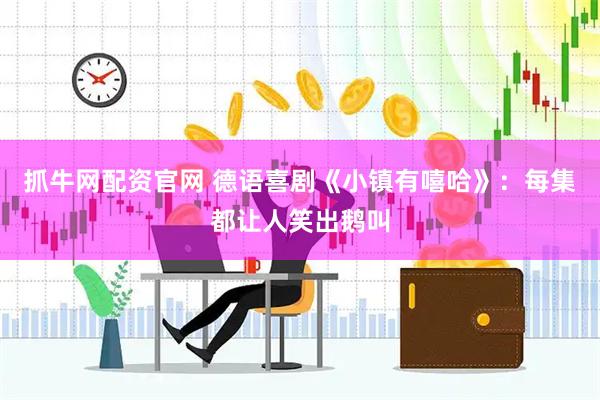 抓牛网配资官网 德语喜剧《小镇有嘻哈》：每集都让人笑出鹅叫