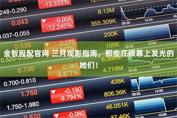 金智股配官网 三月观影指南，那些在银幕上发光的她们！