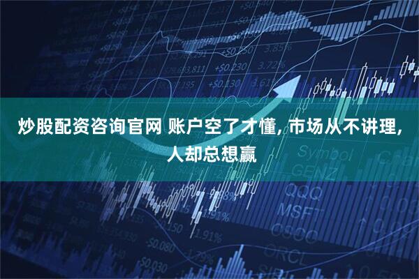 炒股配资咨询官网 账户空了才懂, 市场从不讲理, 人却总想赢
